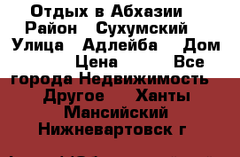 Отдых в Абхазии  › Район ­ Сухумский  › Улица ­ Адлейба  › Дом ­ 298 › Цена ­ 500 - Все города Недвижимость » Другое   . Ханты-Мансийский,Нижневартовск г.